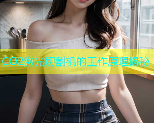 CO2激光切割机的工作原理揭秘 CO2激光切割机的工作原理揭秘(图1)