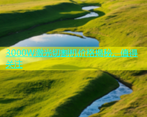 3000W激光切割机价格揭秘,值得关注 3000W激光切割机价格揭秘,值得关注(图1)