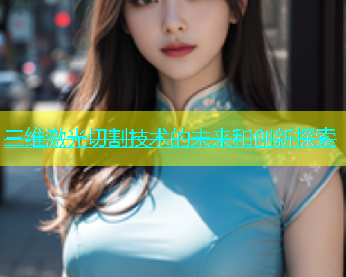 三维激光切割技术的未来和创新探索 三维激光切割技术的未来和创新探索(图1)