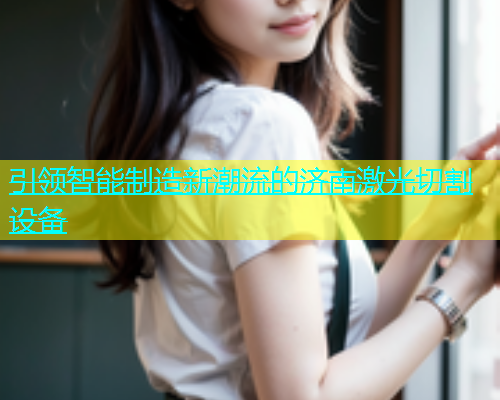 引领智能制造新潮流的济南激光切割设备 引领智能制造新潮流的济南激光切割设备(图1)