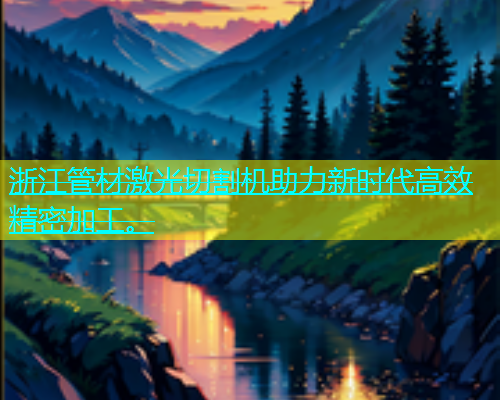 浙江管材激光切割机助力新时代高效精密加工。 浙江管材激光切割机助力新时代高效精密加工。(图1)
