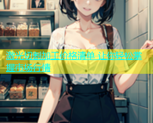 激光切割加工价格清单 让你轻松掌握市场行情 激光切割加工价格清单 让你轻松掌握市场行情(图1)