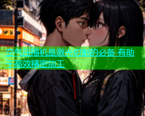 空气压缩机是激光切割的必备 有助于高效精密加工 空气压缩机是激光切割的必备 有助于高效精密加工(图1)