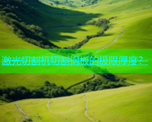 激光切割机切割钢板的极限厚度? 激光切割机切割钢板的极限厚度?(图1)