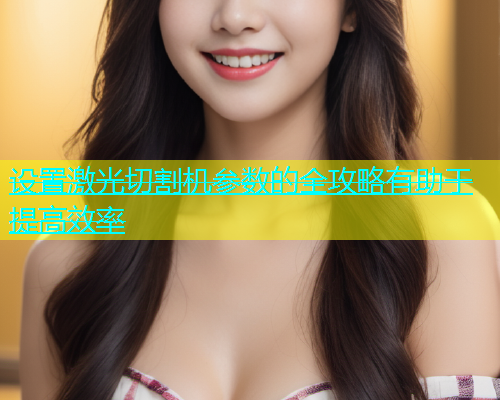 设置激光切割机参数的全攻略有助于提高效率 设置激光切割机参数的全攻略有助于提高效率(图1)