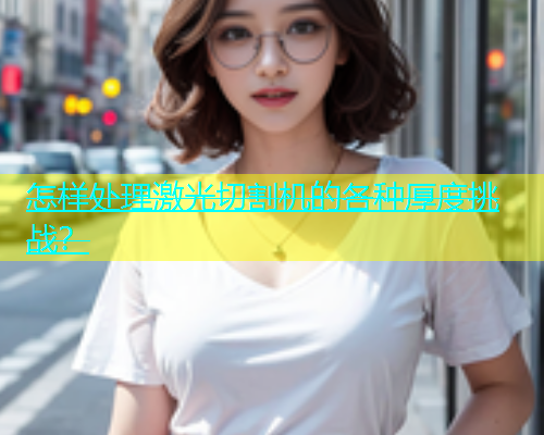 怎样处理激光切割机的各种厚度挑战? 怎样处理激光切割机的各种厚度挑战?(图1)