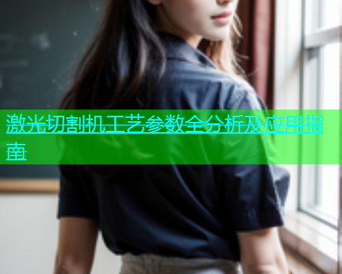 激光切割机工艺参数全分析及应用指南 激光切割机工艺参数全分析及应用指南(图1)