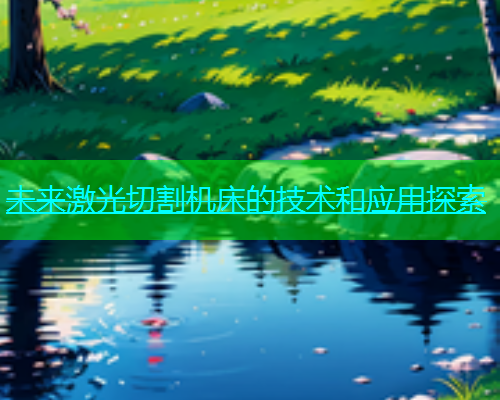 未来激光切割机床的技术和应用探索 未来激光切割机床的技术和应用探索(图1)