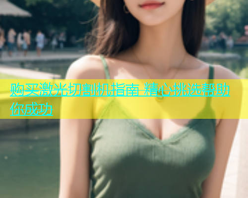 购买激光切割机指南 精心挑选帮助你成功 购买激光切割机指南 精心挑选帮助你成功(图1)