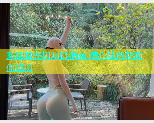 购买激光切割机指南 精心挑选帮助你成功 购买激光切割机指南 精心挑选帮助你成功(图2)