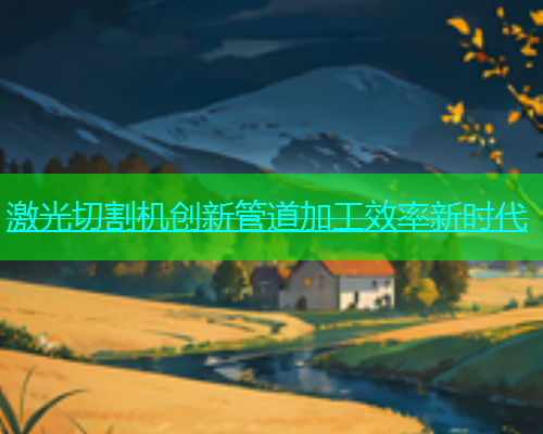 激光切割机创新管道加工效率新时代 激光切割机创新管道加工效率新时代(图1)