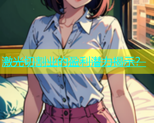 激光切割业的盈利潜力揭示? 激光切割业的盈利潜力揭示?(图1)