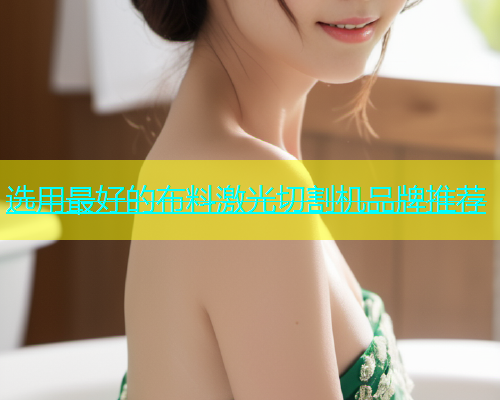 选用最好的布料激光切割机品牌推荐 选用最好的布料激光切割机品牌推荐(图1)