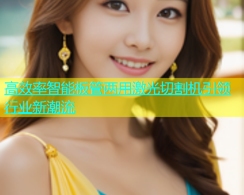 高效率智能板管两用激光切割机引领行业新潮流 高效率智能板管两用激光切割机引领行业新潮流(图1)