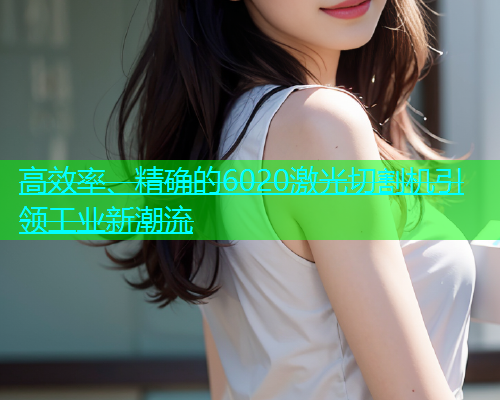 高效率、精确的6020激光切割机引领工业新潮流(图1)