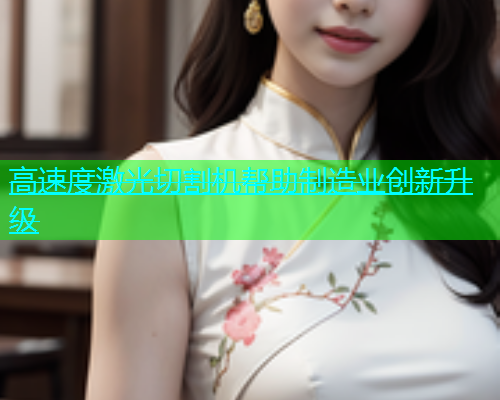 高速度激光切割机帮助制造业创新升级(图2)