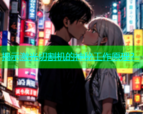 揭示激光切割机的神秘工作原理? 揭示激光切割机的神秘工作原理?(图2)