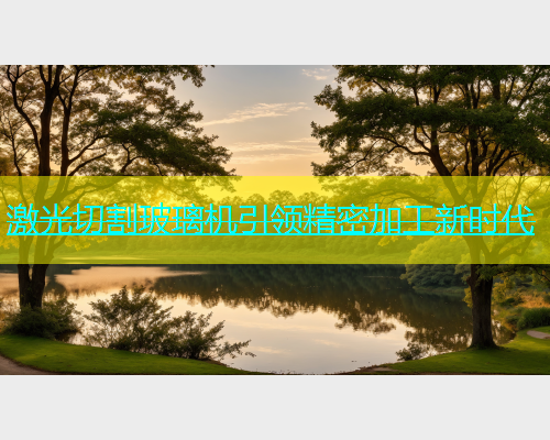 激光切割玻璃机引领精密加工新时代 激光切割玻璃机引领精密加工新时代(图1)