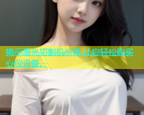 揭示激光切割机价格 让您轻松购买心仪设备。(图1)