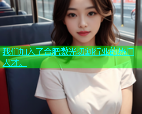 我们加入了合肥激光切割行业的热门人才。(图2)