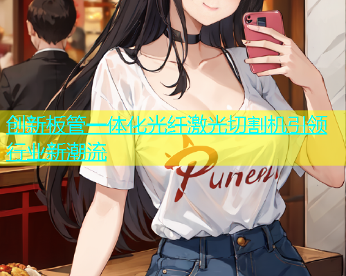 创新板管一体化光纤激光切割机引领行业新潮流(图1)