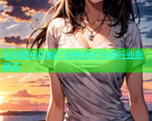北京激光切割厂创新技术引领行业新潮流(图1)