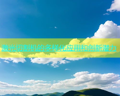 激光切割机的多样化应用和创新潜力(图1)