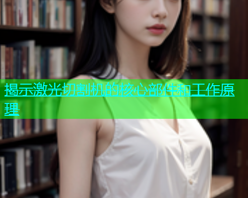 揭示激光切割机的核心部件和工作原理(图1)