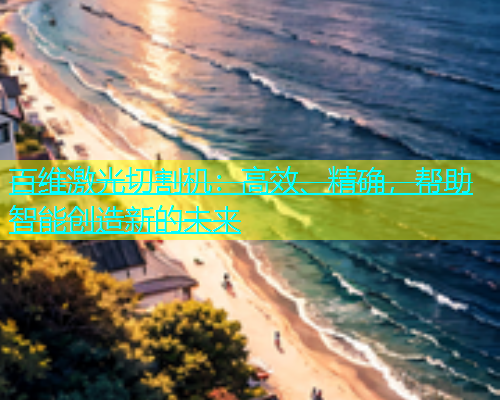 百维激光切割机：高效、精确，帮助智能创造新的未来(图1)